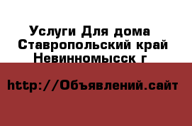 Услуги Для дома. Ставропольский край,Невинномысск г.